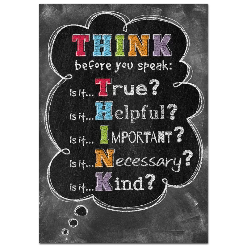 Creative teaching press <p>"think before you speak:</p> <p>is it... True? </p> <p> is it... Helpful? </p> <p> is it... Important? </p> <p> is it... Necessary? </p> <p> is it... Kind? "</p> <p>motivate and educate your students with the powerful message on this stylish poster. </p> <p>chart measures 13 ⅜" x 19"</p>